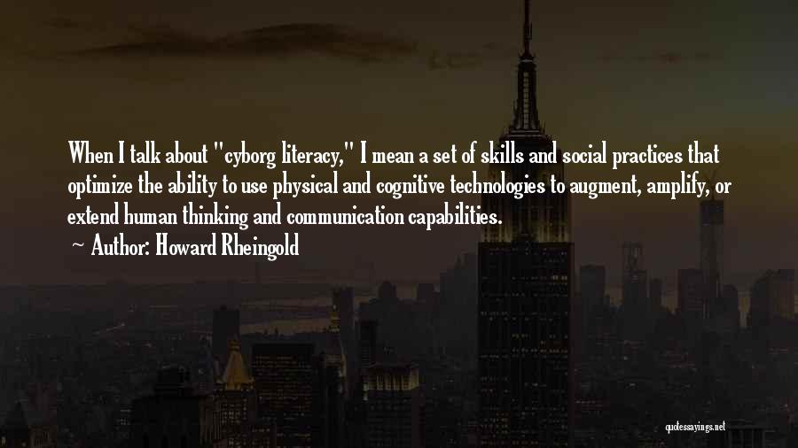 Howard Rheingold Quotes: When I Talk About Cyborg Literacy, I Mean A Set Of Skills And Social Practices That Optimize The Ability To