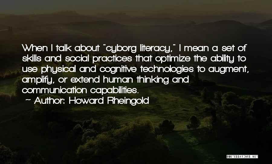 Howard Rheingold Quotes: When I Talk About Cyborg Literacy, I Mean A Set Of Skills And Social Practices That Optimize The Ability To