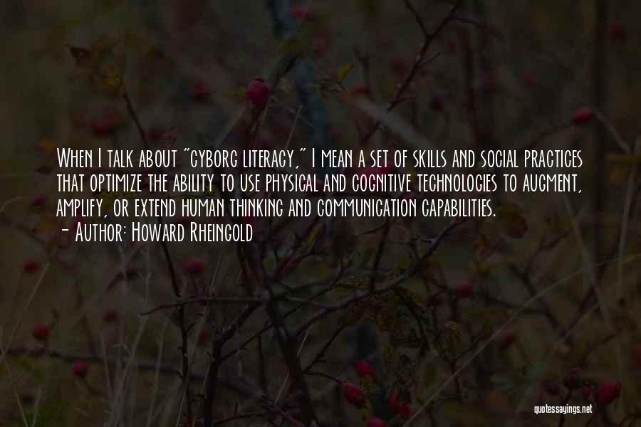 Howard Rheingold Quotes: When I Talk About Cyborg Literacy, I Mean A Set Of Skills And Social Practices That Optimize The Ability To