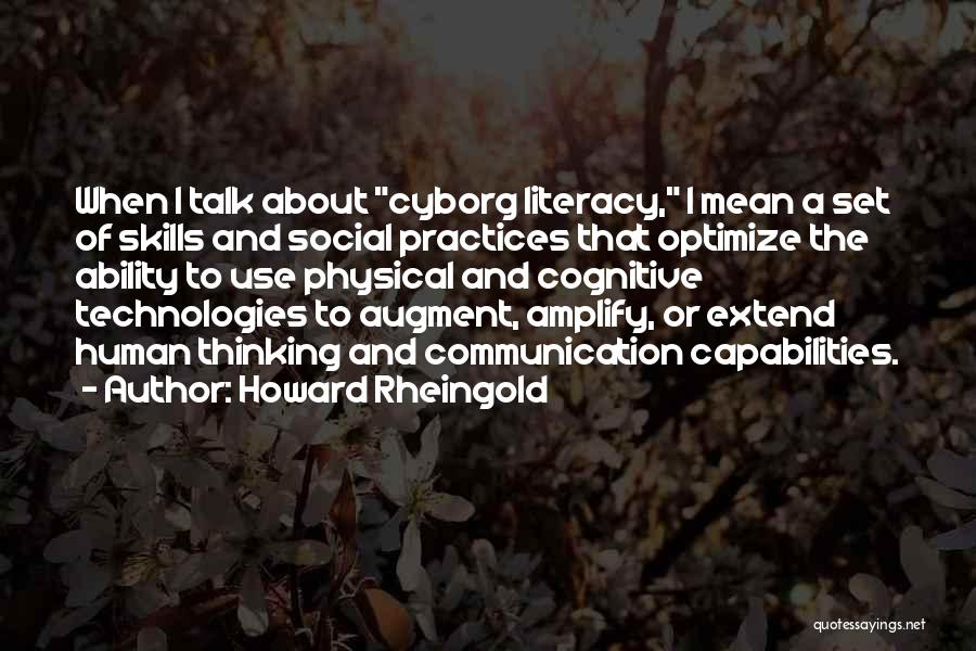 Howard Rheingold Quotes: When I Talk About Cyborg Literacy, I Mean A Set Of Skills And Social Practices That Optimize The Ability To