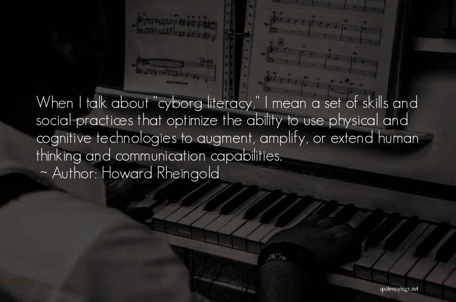 Howard Rheingold Quotes: When I Talk About Cyborg Literacy, I Mean A Set Of Skills And Social Practices That Optimize The Ability To