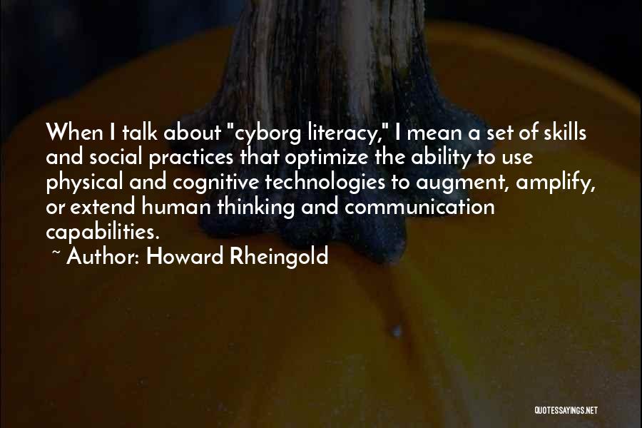 Howard Rheingold Quotes: When I Talk About Cyborg Literacy, I Mean A Set Of Skills And Social Practices That Optimize The Ability To
