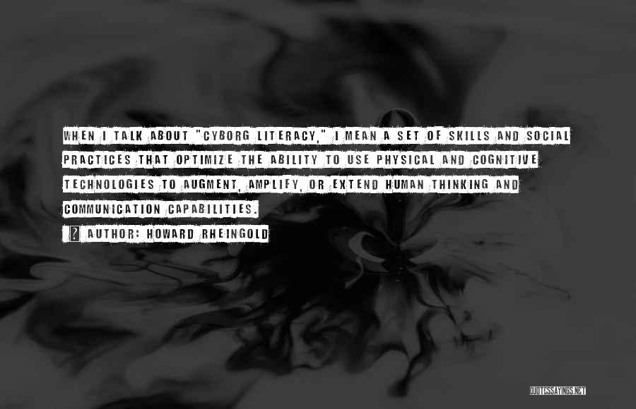 Howard Rheingold Quotes: When I Talk About Cyborg Literacy, I Mean A Set Of Skills And Social Practices That Optimize The Ability To