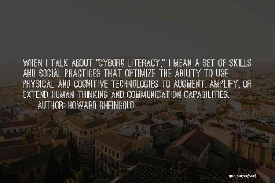 Howard Rheingold Quotes: When I Talk About Cyborg Literacy, I Mean A Set Of Skills And Social Practices That Optimize The Ability To