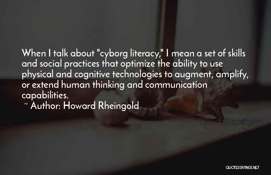 Howard Rheingold Quotes: When I Talk About Cyborg Literacy, I Mean A Set Of Skills And Social Practices That Optimize The Ability To