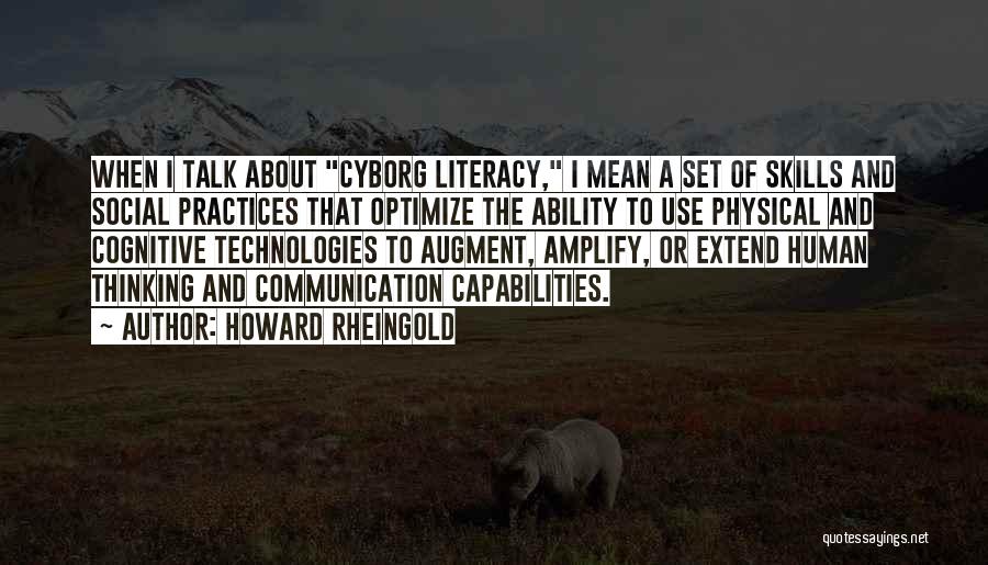 Howard Rheingold Quotes: When I Talk About Cyborg Literacy, I Mean A Set Of Skills And Social Practices That Optimize The Ability To