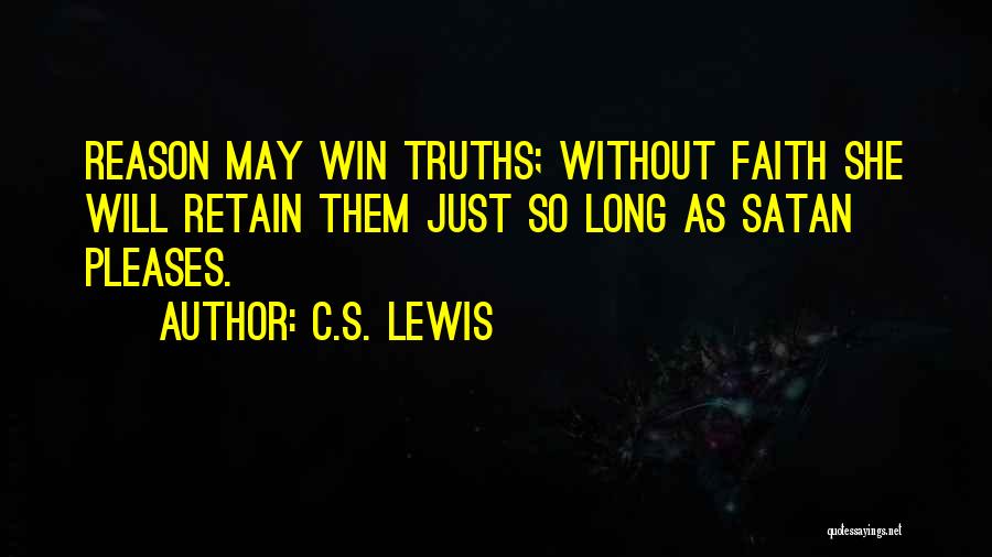 C.S. Lewis Quotes: Reason May Win Truths; Without Faith She Will Retain Them Just So Long As Satan Pleases.