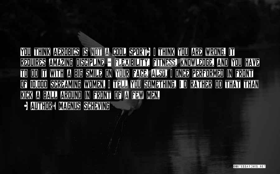 Magnus Scheving Quotes: You Think Aerobics Is Not A Cool Sport? I Think You Are Wrong. It Requires Amazing Discipline - Flexibility, Fitness,