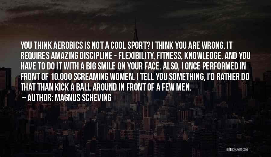 Magnus Scheving Quotes: You Think Aerobics Is Not A Cool Sport? I Think You Are Wrong. It Requires Amazing Discipline - Flexibility, Fitness,