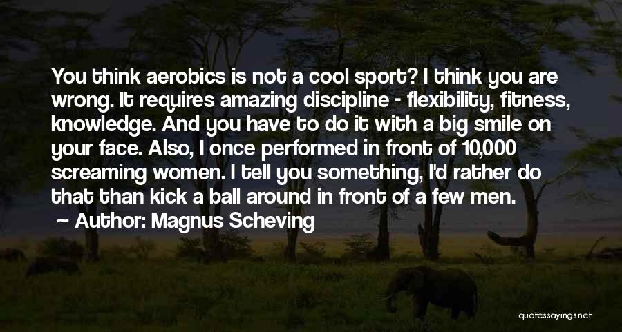 Magnus Scheving Quotes: You Think Aerobics Is Not A Cool Sport? I Think You Are Wrong. It Requires Amazing Discipline - Flexibility, Fitness,