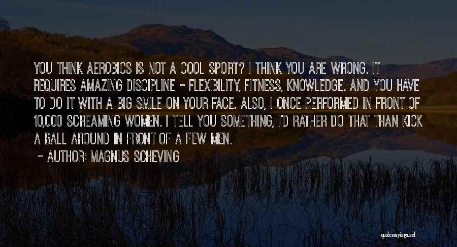 Magnus Scheving Quotes: You Think Aerobics Is Not A Cool Sport? I Think You Are Wrong. It Requires Amazing Discipline - Flexibility, Fitness,