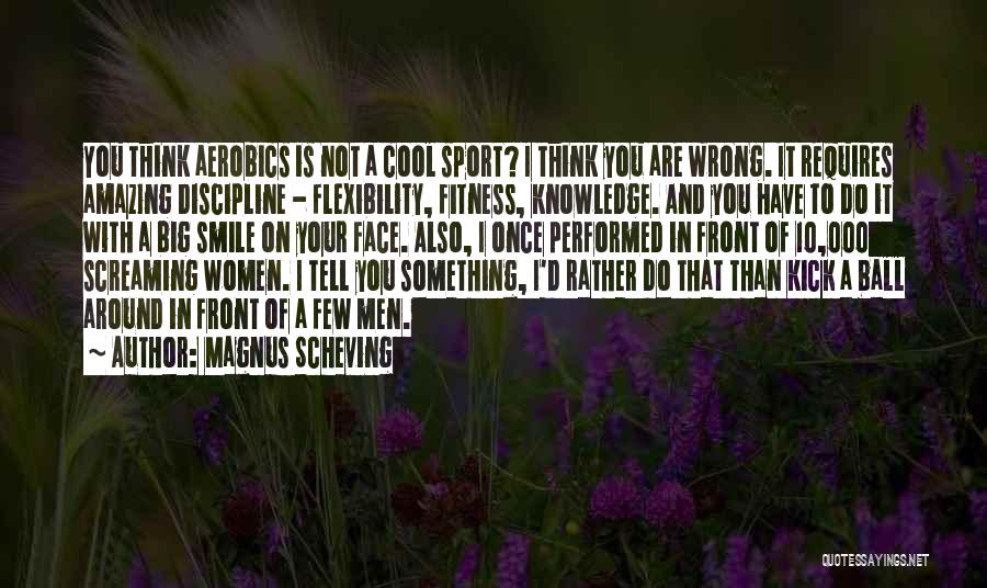 Magnus Scheving Quotes: You Think Aerobics Is Not A Cool Sport? I Think You Are Wrong. It Requires Amazing Discipline - Flexibility, Fitness,