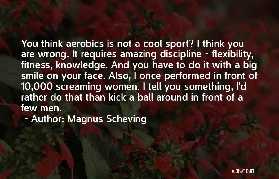 Magnus Scheving Quotes: You Think Aerobics Is Not A Cool Sport? I Think You Are Wrong. It Requires Amazing Discipline - Flexibility, Fitness,