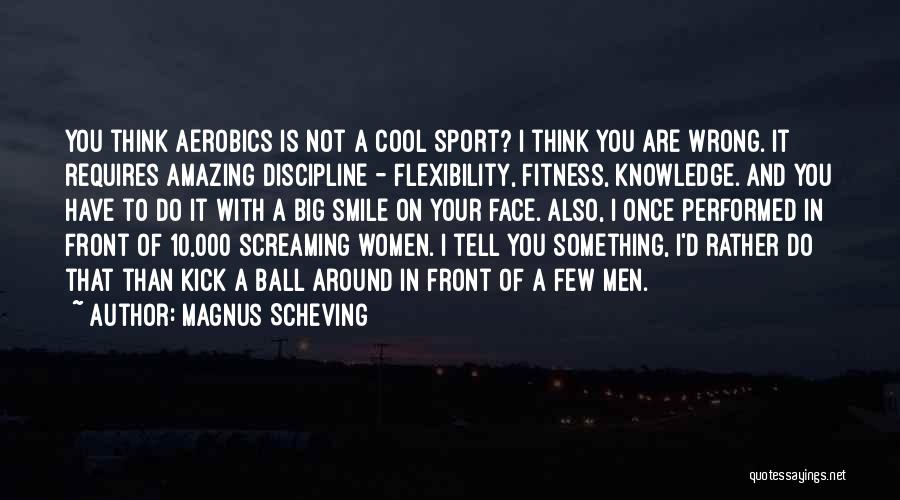 Magnus Scheving Quotes: You Think Aerobics Is Not A Cool Sport? I Think You Are Wrong. It Requires Amazing Discipline - Flexibility, Fitness,