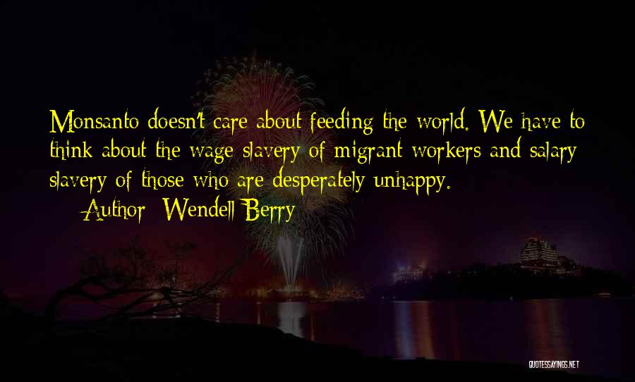 Wendell Berry Quotes: Monsanto Doesn't Care About Feeding The World. We Have To Think About The Wage Slavery Of Migrant Workers And Salary