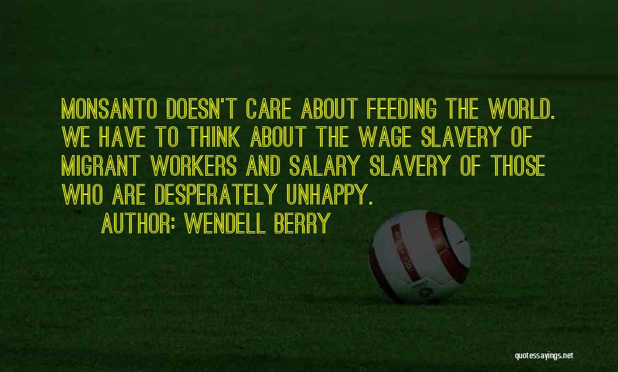 Wendell Berry Quotes: Monsanto Doesn't Care About Feeding The World. We Have To Think About The Wage Slavery Of Migrant Workers And Salary