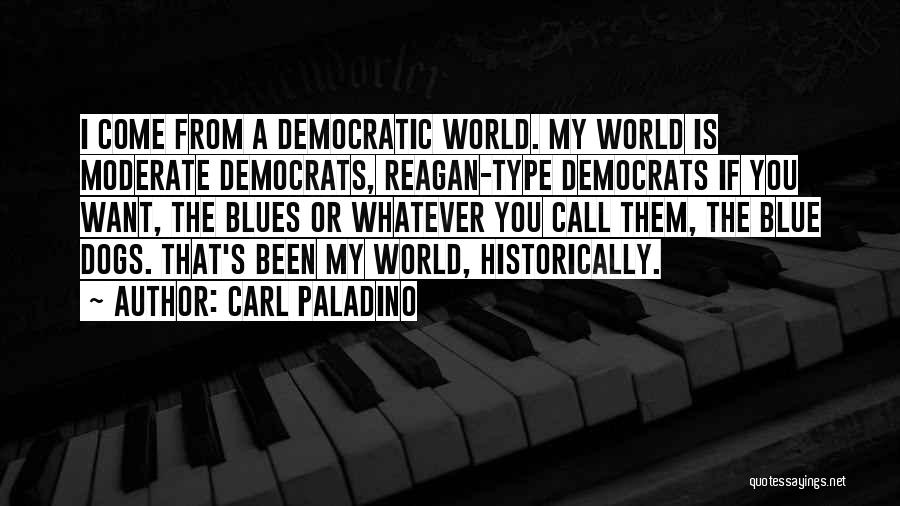 Carl Paladino Quotes: I Come From A Democratic World. My World Is Moderate Democrats, Reagan-type Democrats If You Want, The Blues Or Whatever