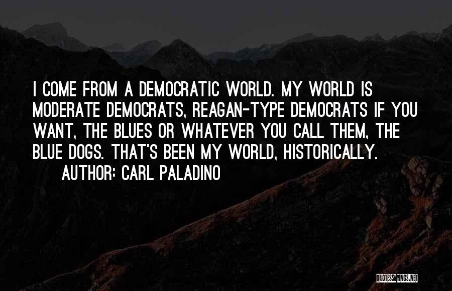 Carl Paladino Quotes: I Come From A Democratic World. My World Is Moderate Democrats, Reagan-type Democrats If You Want, The Blues Or Whatever