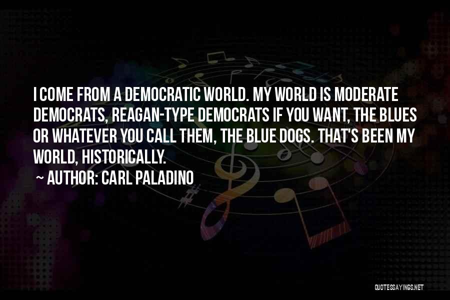 Carl Paladino Quotes: I Come From A Democratic World. My World Is Moderate Democrats, Reagan-type Democrats If You Want, The Blues Or Whatever