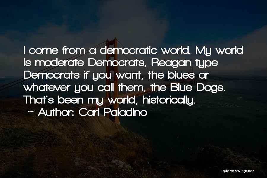 Carl Paladino Quotes: I Come From A Democratic World. My World Is Moderate Democrats, Reagan-type Democrats If You Want, The Blues Or Whatever
