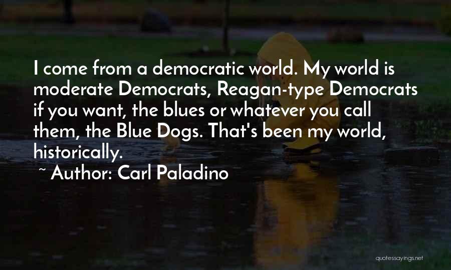 Carl Paladino Quotes: I Come From A Democratic World. My World Is Moderate Democrats, Reagan-type Democrats If You Want, The Blues Or Whatever