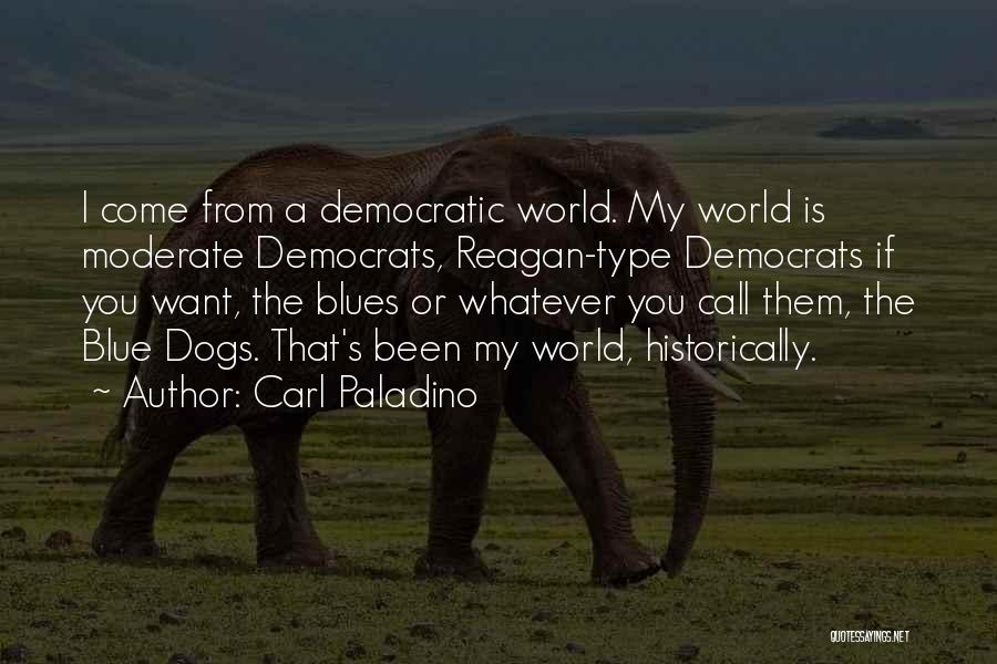 Carl Paladino Quotes: I Come From A Democratic World. My World Is Moderate Democrats, Reagan-type Democrats If You Want, The Blues Or Whatever