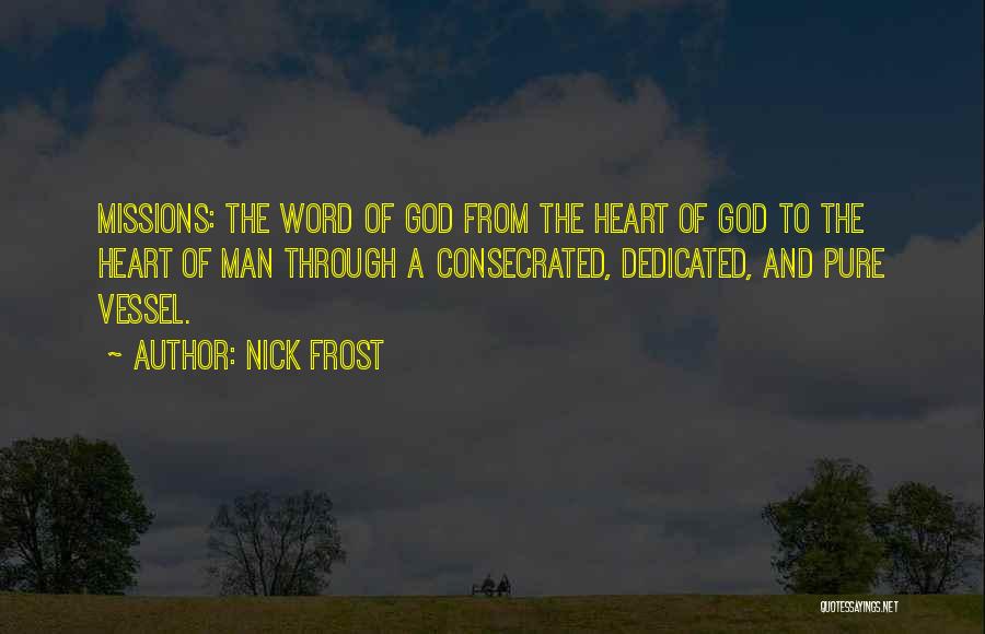 Nick Frost Quotes: Missions: The Word Of God From The Heart Of God To The Heart Of Man Through A Consecrated, Dedicated, And