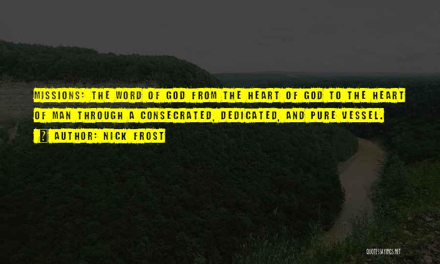 Nick Frost Quotes: Missions: The Word Of God From The Heart Of God To The Heart Of Man Through A Consecrated, Dedicated, And