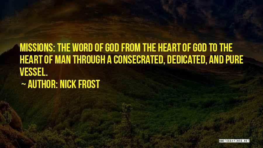 Nick Frost Quotes: Missions: The Word Of God From The Heart Of God To The Heart Of Man Through A Consecrated, Dedicated, And