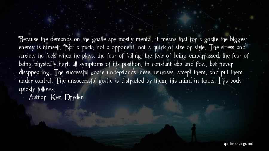 Ken Dryden Quotes: Because The Demands On The Goalie Are Mostly Mental, It Means That For A Goalie The Biggest Enemy Is Himself.