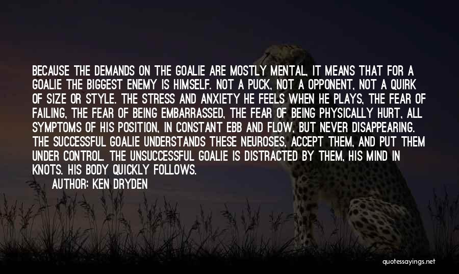 Ken Dryden Quotes: Because The Demands On The Goalie Are Mostly Mental, It Means That For A Goalie The Biggest Enemy Is Himself.