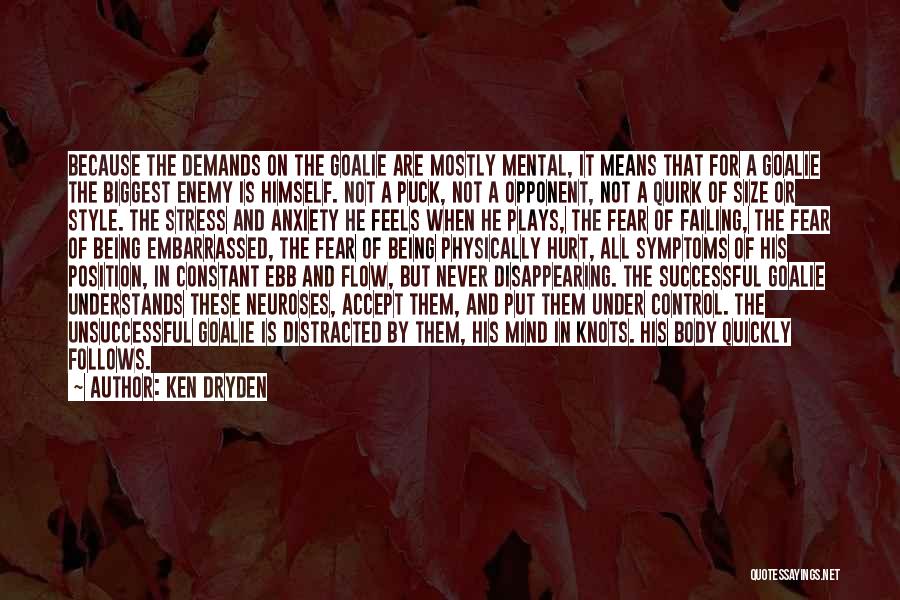 Ken Dryden Quotes: Because The Demands On The Goalie Are Mostly Mental, It Means That For A Goalie The Biggest Enemy Is Himself.