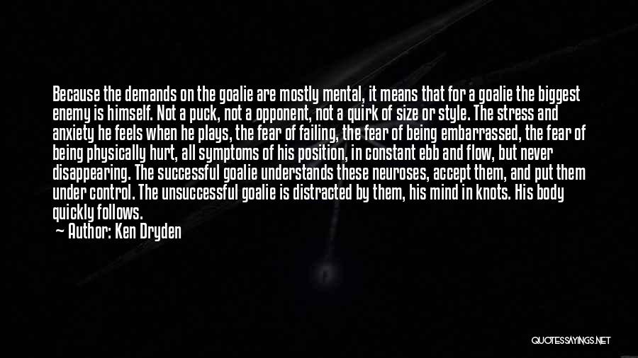 Ken Dryden Quotes: Because The Demands On The Goalie Are Mostly Mental, It Means That For A Goalie The Biggest Enemy Is Himself.