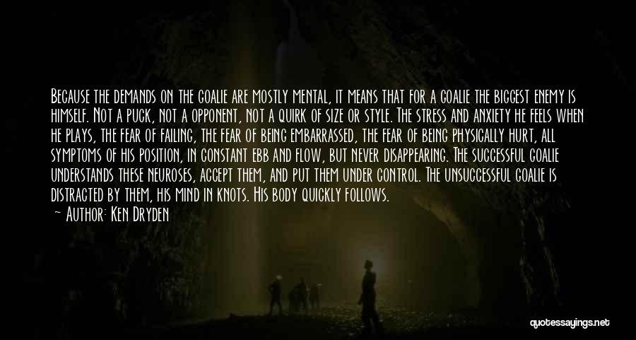 Ken Dryden Quotes: Because The Demands On The Goalie Are Mostly Mental, It Means That For A Goalie The Biggest Enemy Is Himself.