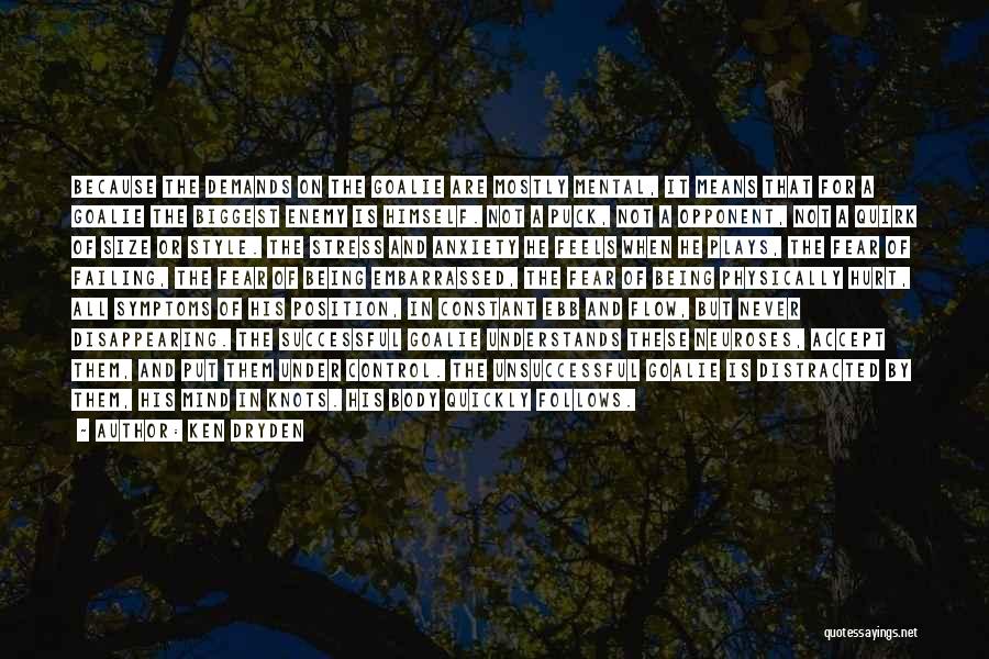 Ken Dryden Quotes: Because The Demands On The Goalie Are Mostly Mental, It Means That For A Goalie The Biggest Enemy Is Himself.