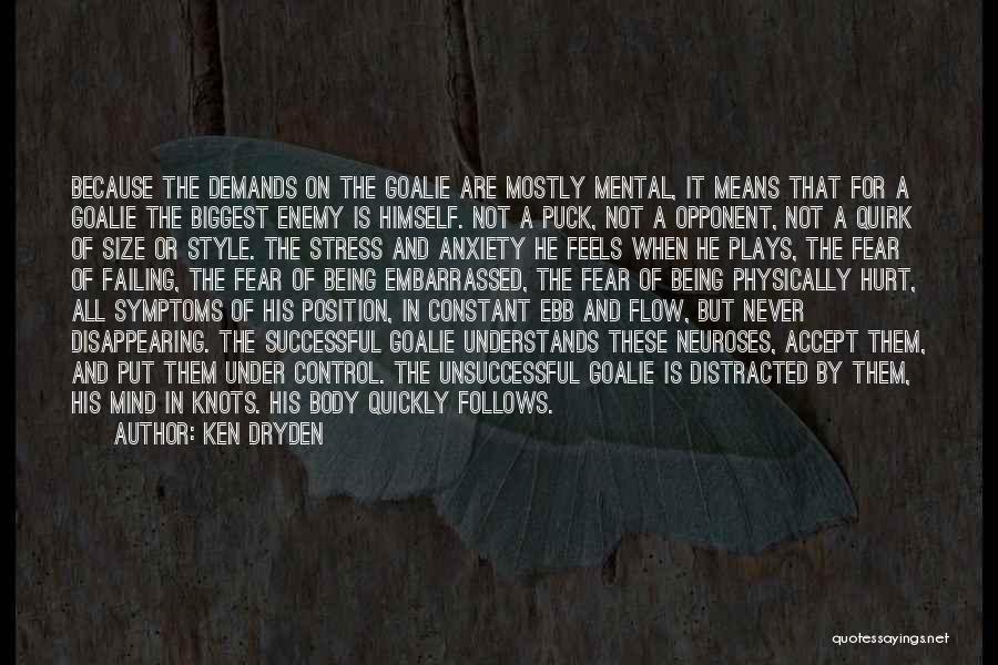 Ken Dryden Quotes: Because The Demands On The Goalie Are Mostly Mental, It Means That For A Goalie The Biggest Enemy Is Himself.