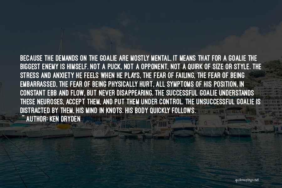 Ken Dryden Quotes: Because The Demands On The Goalie Are Mostly Mental, It Means That For A Goalie The Biggest Enemy Is Himself.