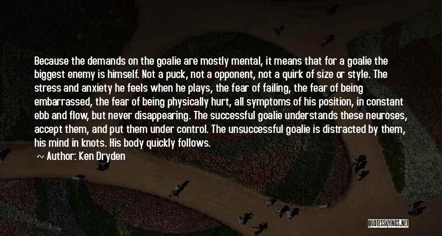 Ken Dryden Quotes: Because The Demands On The Goalie Are Mostly Mental, It Means That For A Goalie The Biggest Enemy Is Himself.