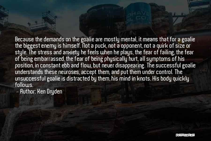 Ken Dryden Quotes: Because The Demands On The Goalie Are Mostly Mental, It Means That For A Goalie The Biggest Enemy Is Himself.