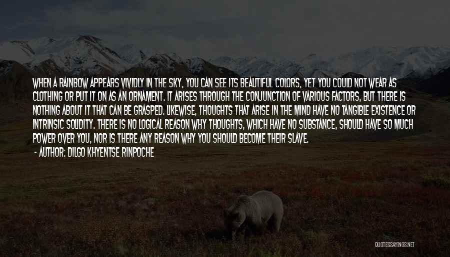 Dilgo Khyentse Rinpoche Quotes: When A Rainbow Appears Vividly In The Sky, You Can See Its Beautiful Colors, Yet You Could Not Wear As