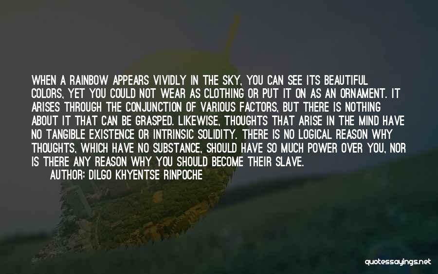 Dilgo Khyentse Rinpoche Quotes: When A Rainbow Appears Vividly In The Sky, You Can See Its Beautiful Colors, Yet You Could Not Wear As