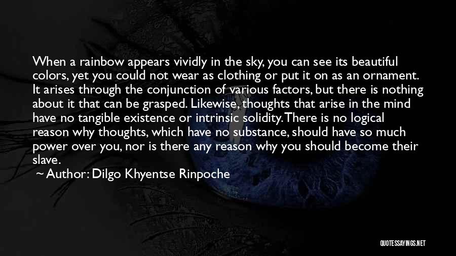 Dilgo Khyentse Rinpoche Quotes: When A Rainbow Appears Vividly In The Sky, You Can See Its Beautiful Colors, Yet You Could Not Wear As