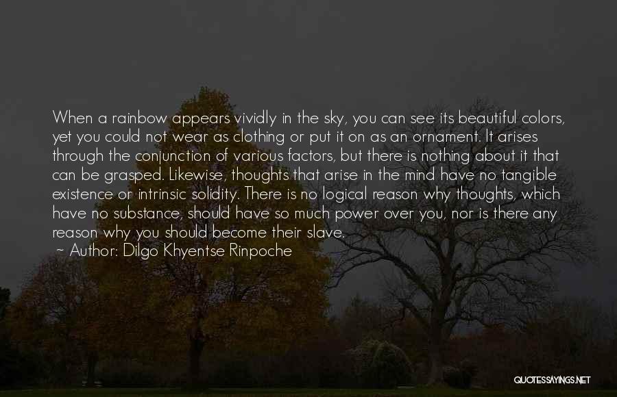 Dilgo Khyentse Rinpoche Quotes: When A Rainbow Appears Vividly In The Sky, You Can See Its Beautiful Colors, Yet You Could Not Wear As