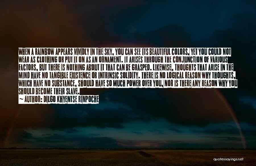 Dilgo Khyentse Rinpoche Quotes: When A Rainbow Appears Vividly In The Sky, You Can See Its Beautiful Colors, Yet You Could Not Wear As