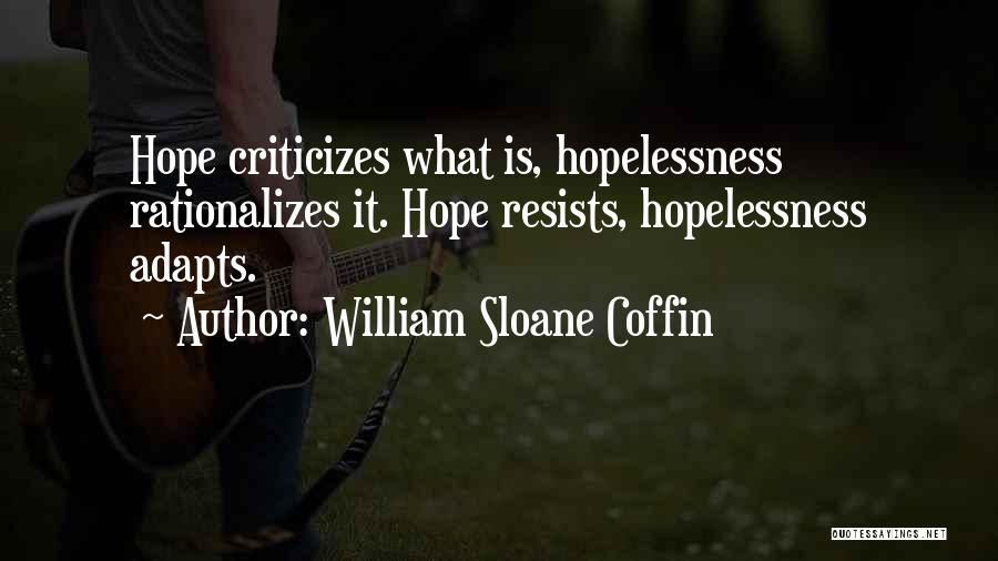 William Sloane Coffin Quotes: Hope Criticizes What Is, Hopelessness Rationalizes It. Hope Resists, Hopelessness Adapts.