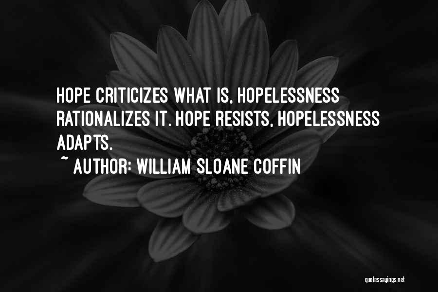 William Sloane Coffin Quotes: Hope Criticizes What Is, Hopelessness Rationalizes It. Hope Resists, Hopelessness Adapts.