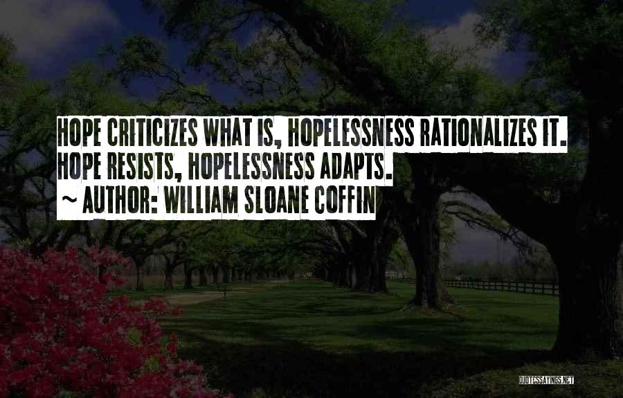 William Sloane Coffin Quotes: Hope Criticizes What Is, Hopelessness Rationalizes It. Hope Resists, Hopelessness Adapts.