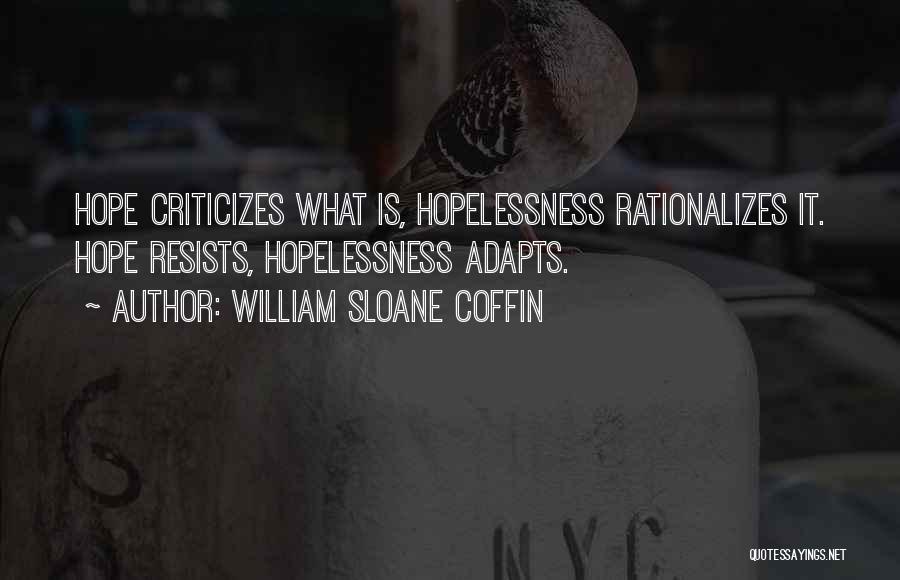 William Sloane Coffin Quotes: Hope Criticizes What Is, Hopelessness Rationalizes It. Hope Resists, Hopelessness Adapts.