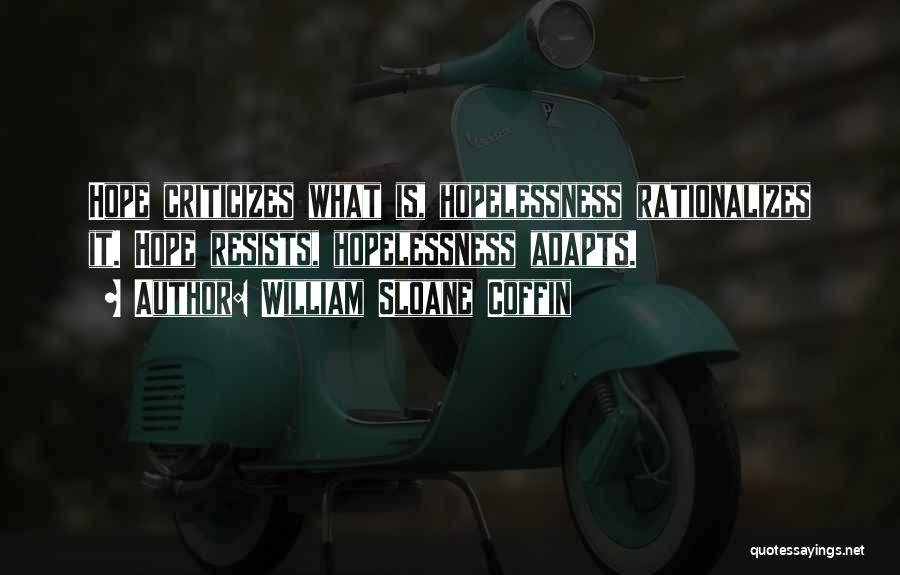 William Sloane Coffin Quotes: Hope Criticizes What Is, Hopelessness Rationalizes It. Hope Resists, Hopelessness Adapts.