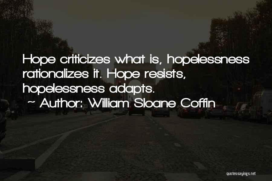 William Sloane Coffin Quotes: Hope Criticizes What Is, Hopelessness Rationalizes It. Hope Resists, Hopelessness Adapts.